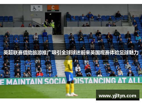 英超联赛借助旅游推广吸引全球球迷前来英国观赛体验足球魅力