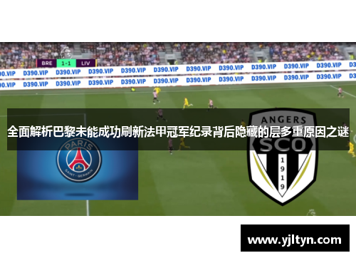 全面解析巴黎未能成功刷新法甲冠军纪录背后隐藏的层多重原因之谜